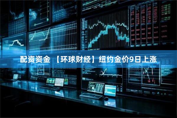 配资资金 【环球财经】纽约金价9日上涨