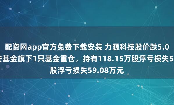 配资网app官方免费下载安装 力源科技股价跌5.01%，诺安基金旗下1只基金重仓，持有118.15万股浮亏损失59.08万元