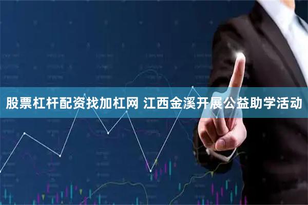 股票杠杆配资找加杠网 江西金溪开展公益助学活动
