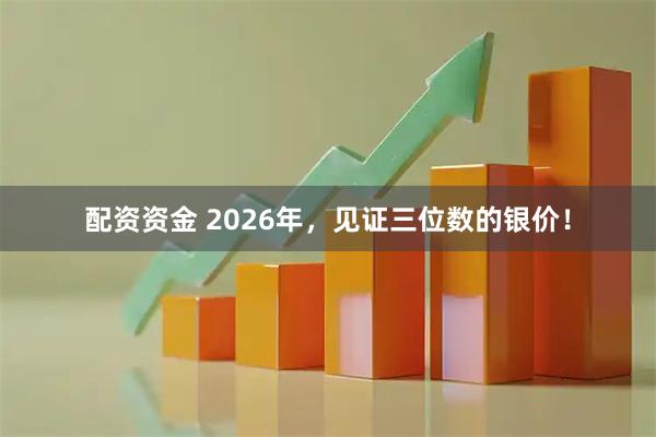 配资资金 2026年，见证三位数的银价！